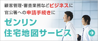顧客管理・審査業務などビジネス用途、官公署への申請手続きに使える。「ゼンリン住宅地図サービス」サービス詳細を見る