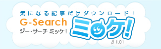 気になる記事だけダウンロード！G-Search ミッケ！（ジー・サーチミッケ！）